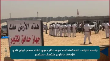 جلسة عاجلة.. المحكمة تحدد موعد نظر دعوى إلغاء سحب أرض نادي الزمالك بأكتوبر منتصف سبتمبر